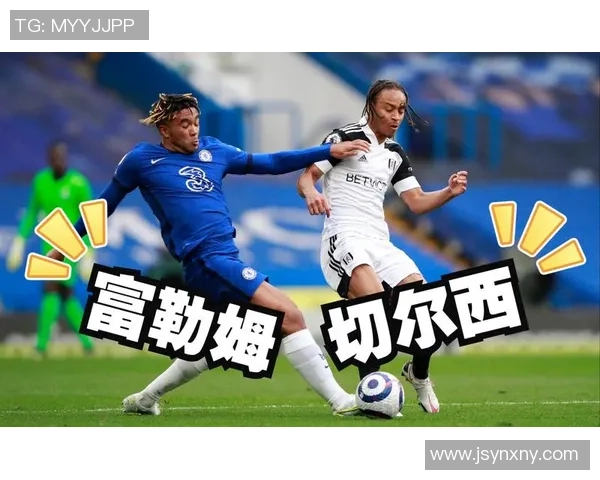 富勒姆与切尔西精彩对决视频回顾全场亮点与精彩瞬间尽在其中
